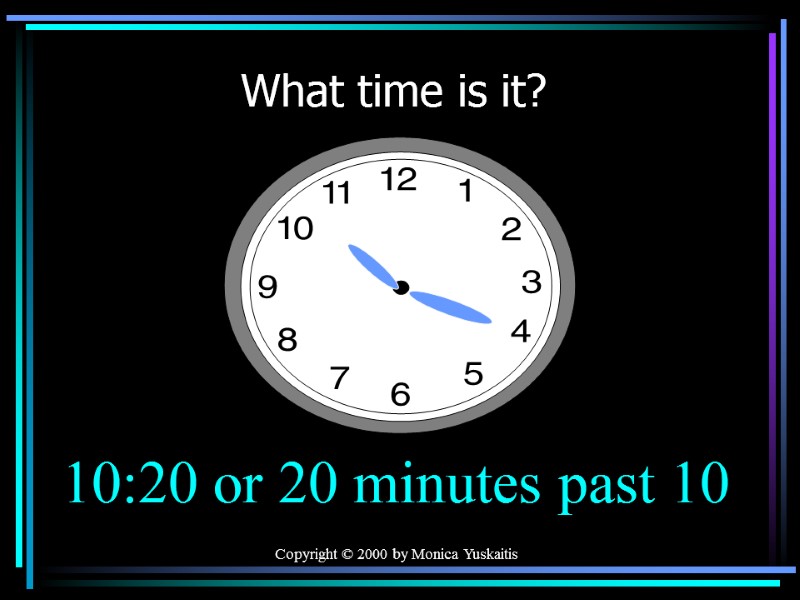 Copyright © 2000 by Monica Yuskaitis What time is it? 10:20 or 20 minutes